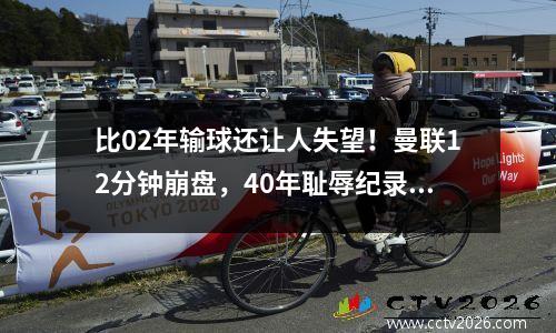 比02年输球还让人失望！曼联12分钟崩盘，40年耻辱纪录诞生