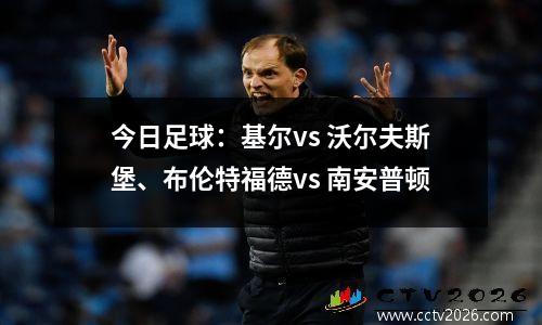 今日足球：基尔vs 沃尔夫斯堡、布伦特福德vs 南安普顿