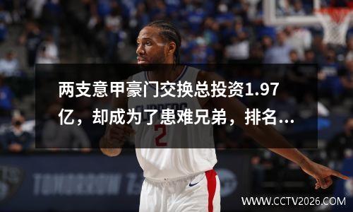 两支意甲豪门交换总投资1.97亿，却成为了患难兄弟，排名接近降级区。