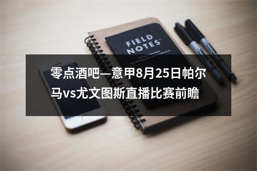 零点酒吧—意甲8月25日帕尔马vs尤文图斯直播比赛前瞻