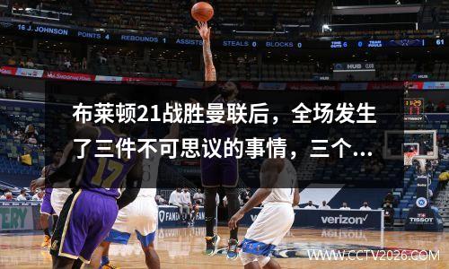 布莱顿21战胜曼联后，全场发生了三件不可思议的事情，三个不争的事实