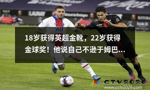 18岁获得英超金靴，22岁获得金球奖！他说自己不逊于姆巴佩，这是吹牛吗？