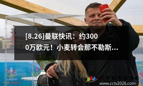 [8.26]曼联快讯：约3000万欧元！小麦转会那不勒斯达成协议
