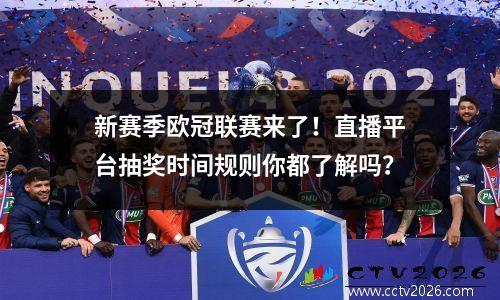 新赛季欧冠联赛来了！直播平台抽奖时间规则你都了解吗？