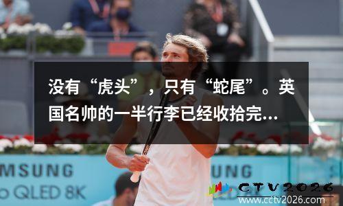 没有“虎头”，只有“蛇尾”。英国名帅的一半行李已经收拾完毕