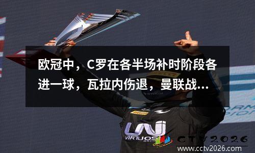 欧冠中，C罗在各半场补时阶段各进一球，瓦拉内伤退，曼联战平亚特兰大22分。