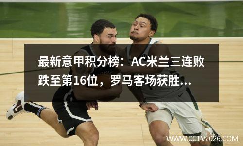 最新意甲积分榜：AC米兰三连败跌至第16位，罗马客场获胜升至第5位