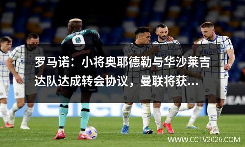 罗马诺：小将奥耶德勒与华沙莱吉达队达成转会协议，曼联将获得第二次转会份额