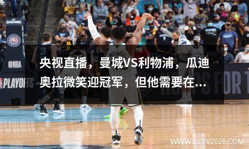 央视直播，曼城VS利物浦，瓜迪奥拉微笑迎冠军，但他需要在球场上给他们一些色彩