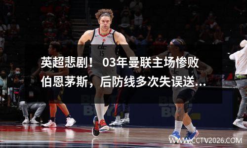 英超悲剧！ 03年曼联主场惨败伯恩茅斯，后防线多次失误送礼