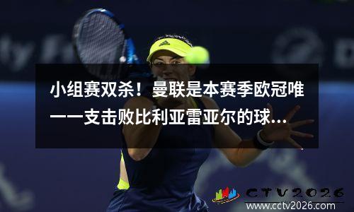 小组赛双杀！曼联是本赛季欧冠唯一一支击败比利亚雷亚尔的球队