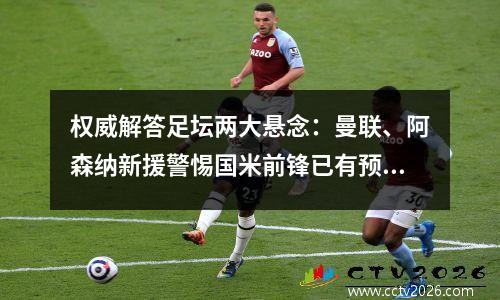 权威解答足坛两大悬念：曼联、阿森纳新援警惕国米前锋已有预案