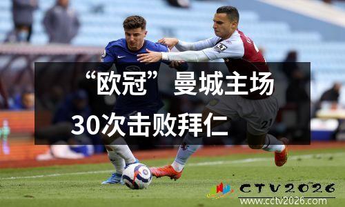 “欧冠”曼城主场30次击败拜仁