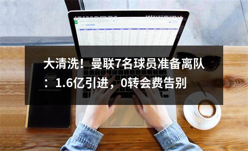 大清洗！曼联7名球员准备离队：1.6亿引进，0转会费告别