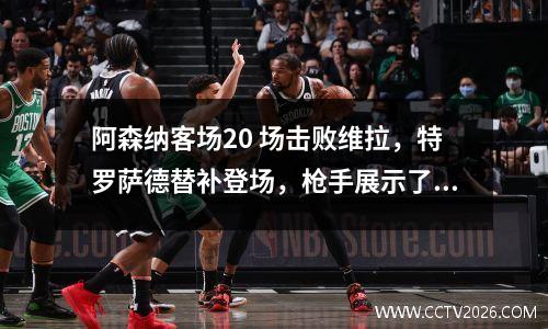 阿森纳客场20 场击败维拉，特罗萨德替补登场，枪手展示了冠军造型