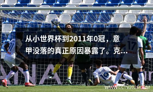 从小世界杯到2011年0冠，意甲没落的真正原因暴露了。克里斯蒂亚诺·罗纳尔多不是替罪羊