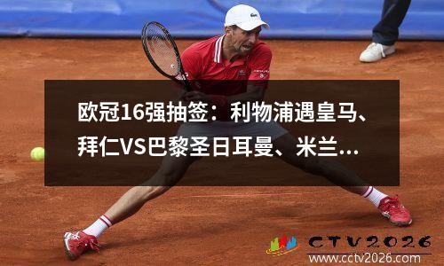 欧冠16强抽签：利物浦遇皇马、拜仁VS巴黎圣日耳曼、米兰逼热刺