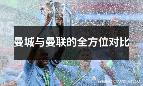 曼城与曼联的全方位对比