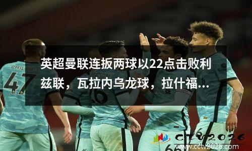 英超曼联连扳两球以22点击败利兹联，瓦拉内乌龙球，拉什福德桑乔进球。