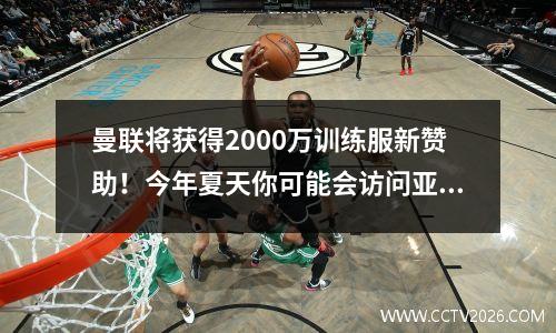 曼联将获得2000万训练服新赞助！今年夏天你可能会访问亚洲并在泰国对阵利物浦
