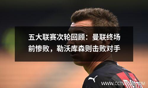 五大联赛次轮回顾：曼联终场前惨败，勒沃库森则击败对手
