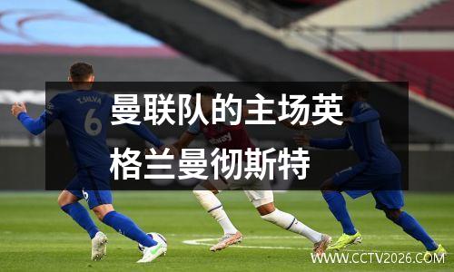 曼联队的主场英格兰曼彻斯特