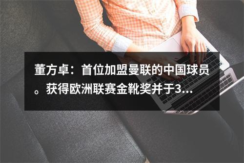 董方卓：首位加盟曼联的中国球员。获得欧洲联赛金靴奖并于31岁退役。