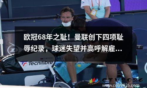 欧冠68年之耻！曼联创下四项耻辱纪录，球迷失望并高呼解雇十哈格。