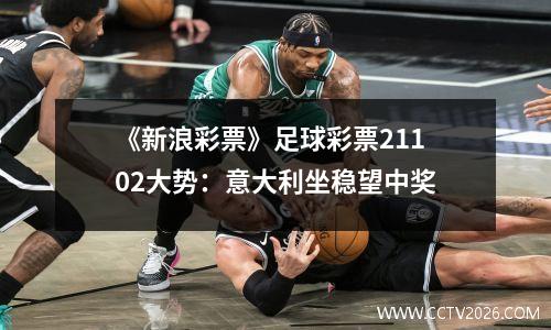 《新浪彩票》足球彩票21102大势：意大利坐稳望中奖