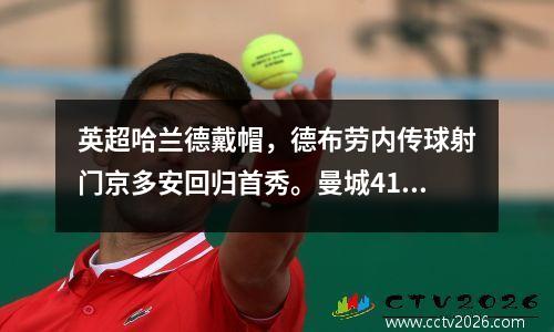 英超哈兰德戴帽，德布劳内传球射门京多安回归首秀。曼城41胜升班马