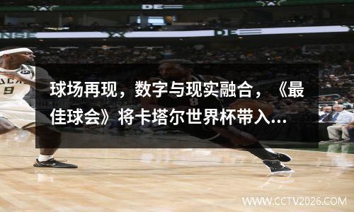 球场再现，数字与现实融合，《最佳球会》将卡塔尔世界杯带入虚拟世界