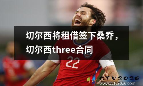 切尔西将租借签下桑乔，切尔西three合同