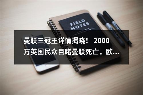 曼联三冠王详情揭晓！ 2000万英国民众目睹曼联死亡，欧足联豪门都傻眼了