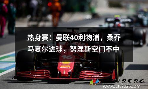 热身赛：曼联40利物浦，桑乔马夏尔进球，努涅斯空门不中
