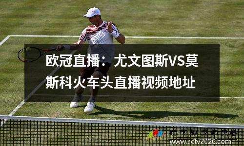欧冠直播：尤文图斯VS莫斯科火车头直播视频地址