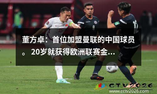 董方卓：首位加盟曼联的中国球员。 20岁就获得欧洲联赛金靴，31岁退役。
