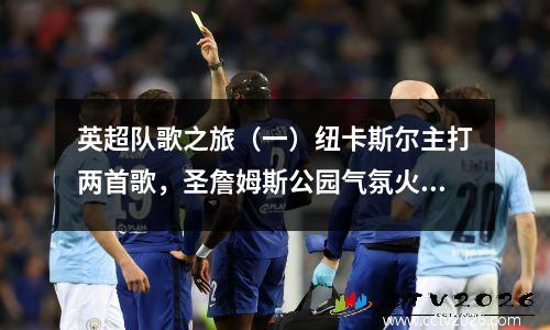 英超队歌之旅（一）纽卡斯尔主打两首歌，圣詹姆斯公园气氛火热
