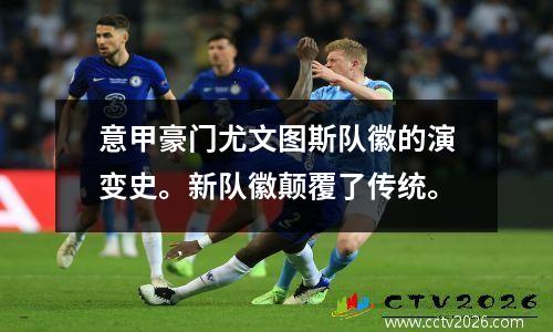 意甲豪门尤文图斯队徽的演变史。新队徽颠覆了传统。