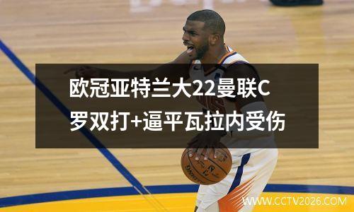 欧冠亚特兰大22曼联C罗双打+逼平瓦拉内受伤