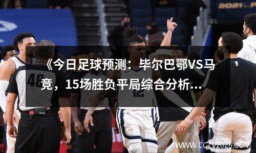 《今日足球预测：毕尔巴鄂VS马竞，15场胜负平局综合分析》；