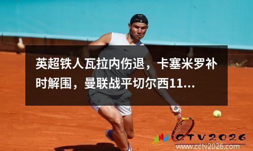 英超铁人瓦拉内伤退，卡塞米罗补时解围，曼联战平切尔西11分