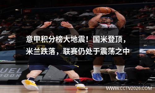 意甲积分榜大地震！国米登顶，米兰跌落，联赛仍处于震荡之中