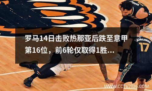 罗马14日击败热那亚后跌至意甲第16位，前6轮仅取得1胜，距离降级区2分。