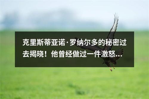 克里斯蒂亚诺·罗纳尔多的秘密过去揭晓！他曾经做过一件激怒曼联巨星的事情。主要老板帮助他取得了今天的成就。