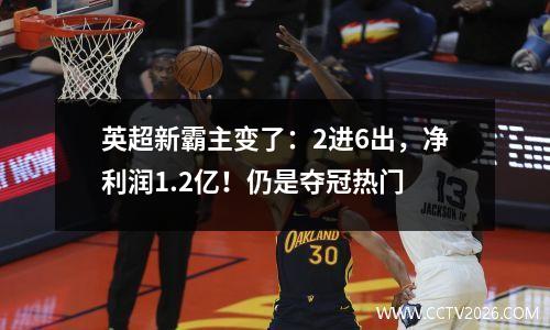 英超新霸主变了：2进6出，净利润1.2亿！仍是夺冠热门