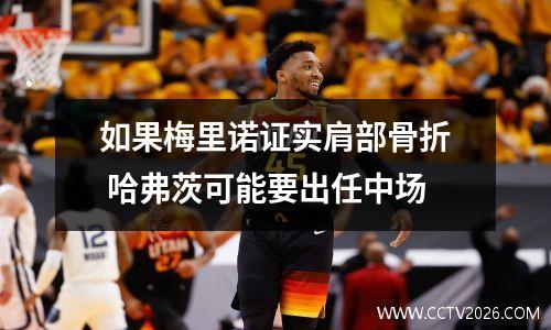 如果梅里诺证实肩部骨折 哈弗茨可能要出任中场