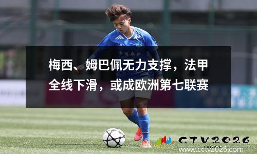 梅西、姆巴佩无力支撑，法甲全线下滑，或成欧洲第七联赛