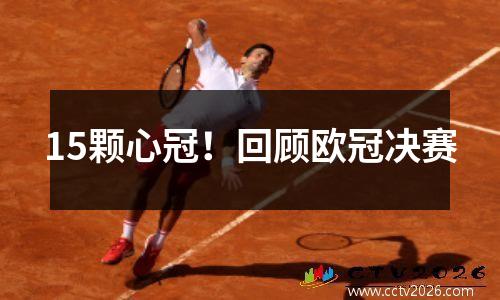 15颗心冠！回顾欧冠决赛
