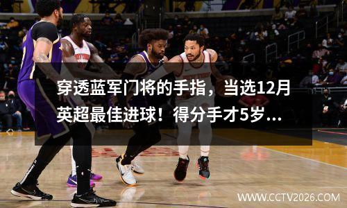 穿透蓝军门将的手指，当选12月英超最佳进球！得分手才5岁！