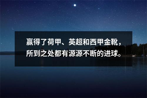 赢得了荷甲、英超和西甲金靴，所到之处都有源源不断的进球。